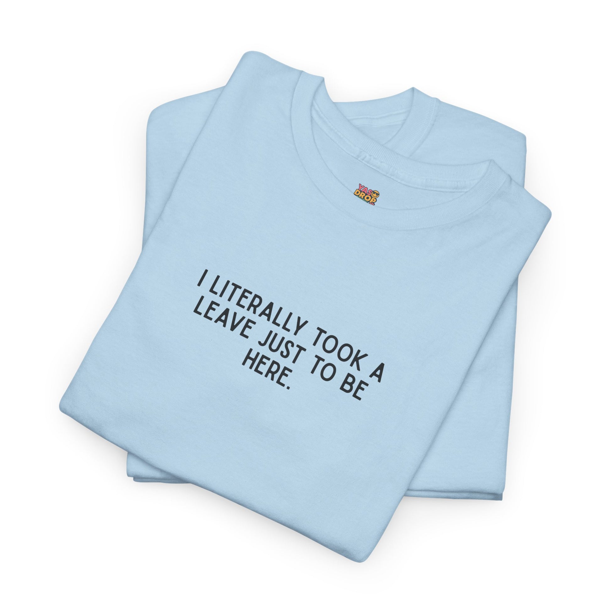 "I Literally Took A Leave Just To Be Here" Ironic Minimalist T-Shirt - Funny Relatable Office Humor Tee