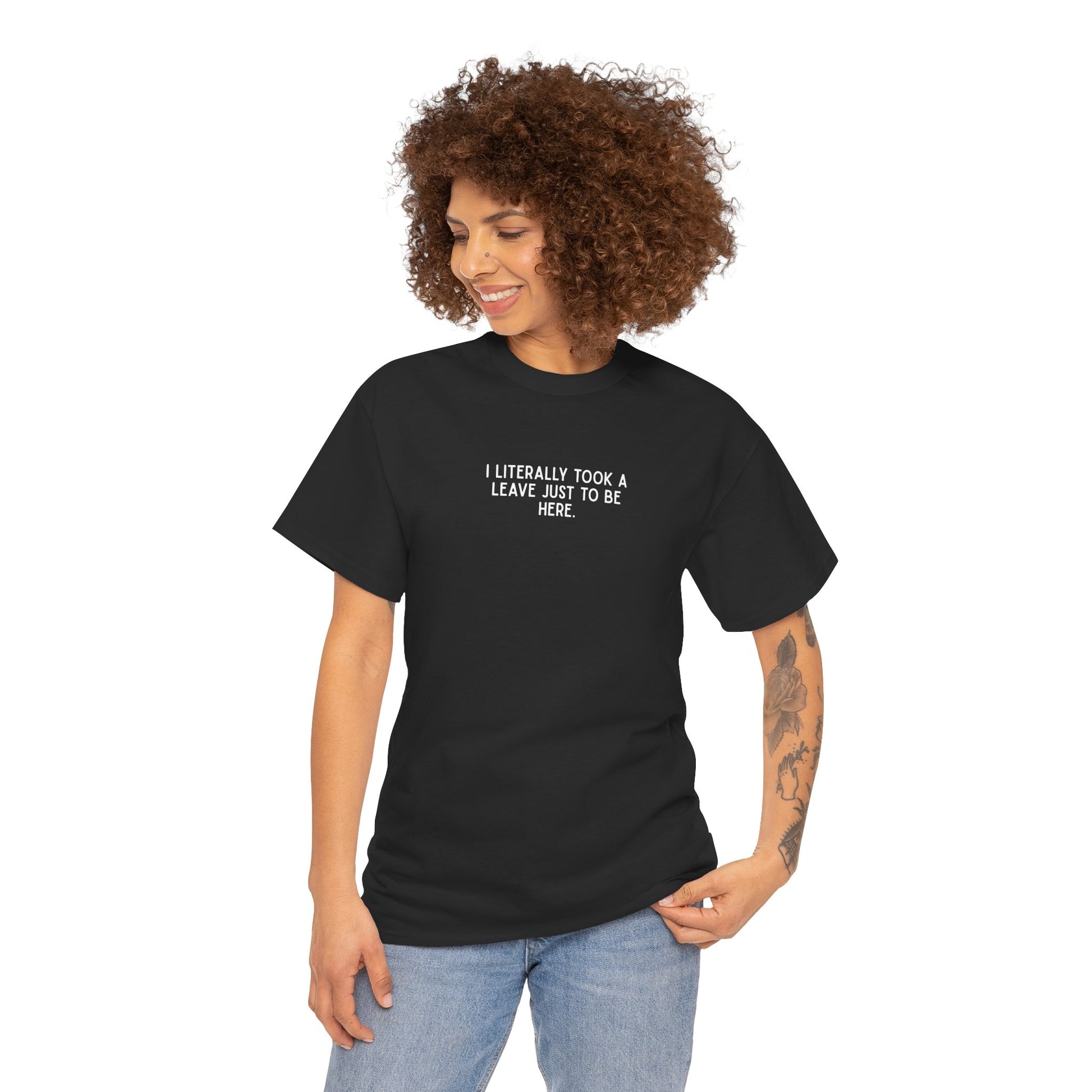 "I Literally Took A Leave Just To Be Here" Ironic Minimalist T-Shirt - Funny Relatable Office Humor Tee