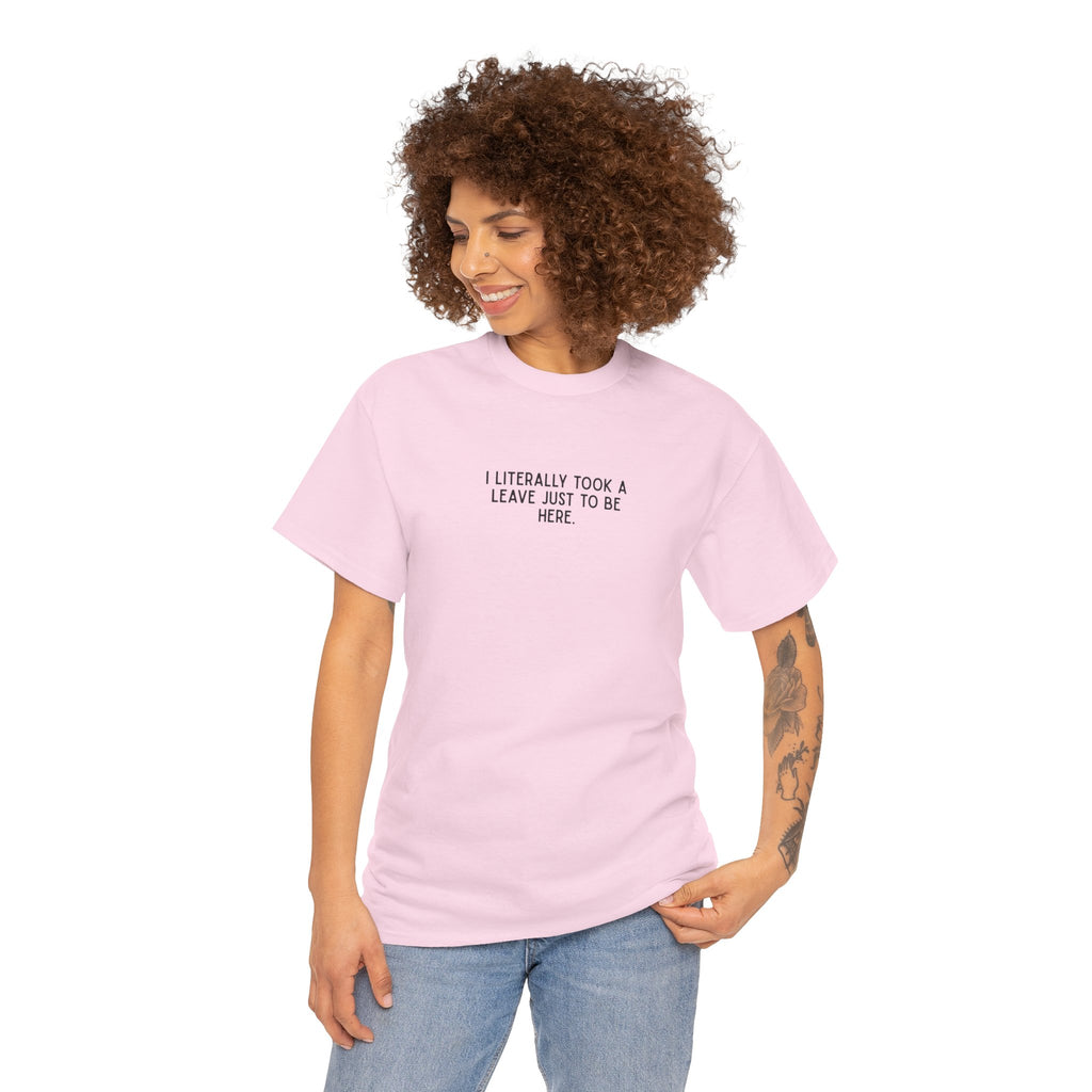 "I Literally Took A Leave Just To Be Here" Ironic Minimalist T-Shirt - Funny Relatable Office Humor Tee