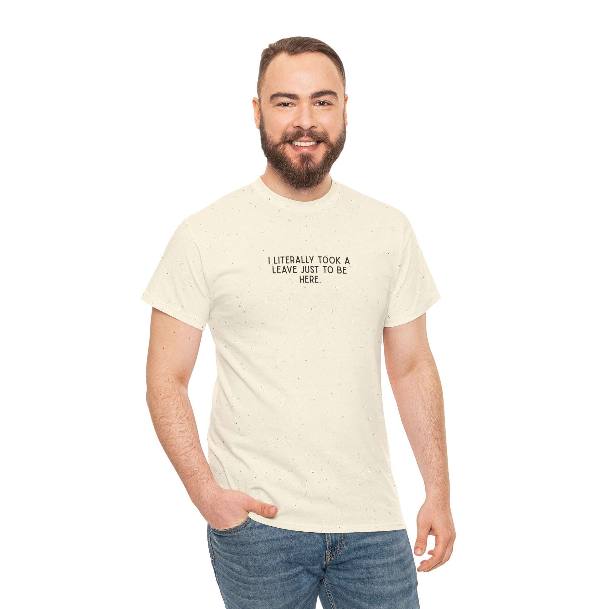 "I Literally Took A Leave Just To Be Here" Ironic Minimalist T-Shirt - Funny Relatable Office Humor Tee