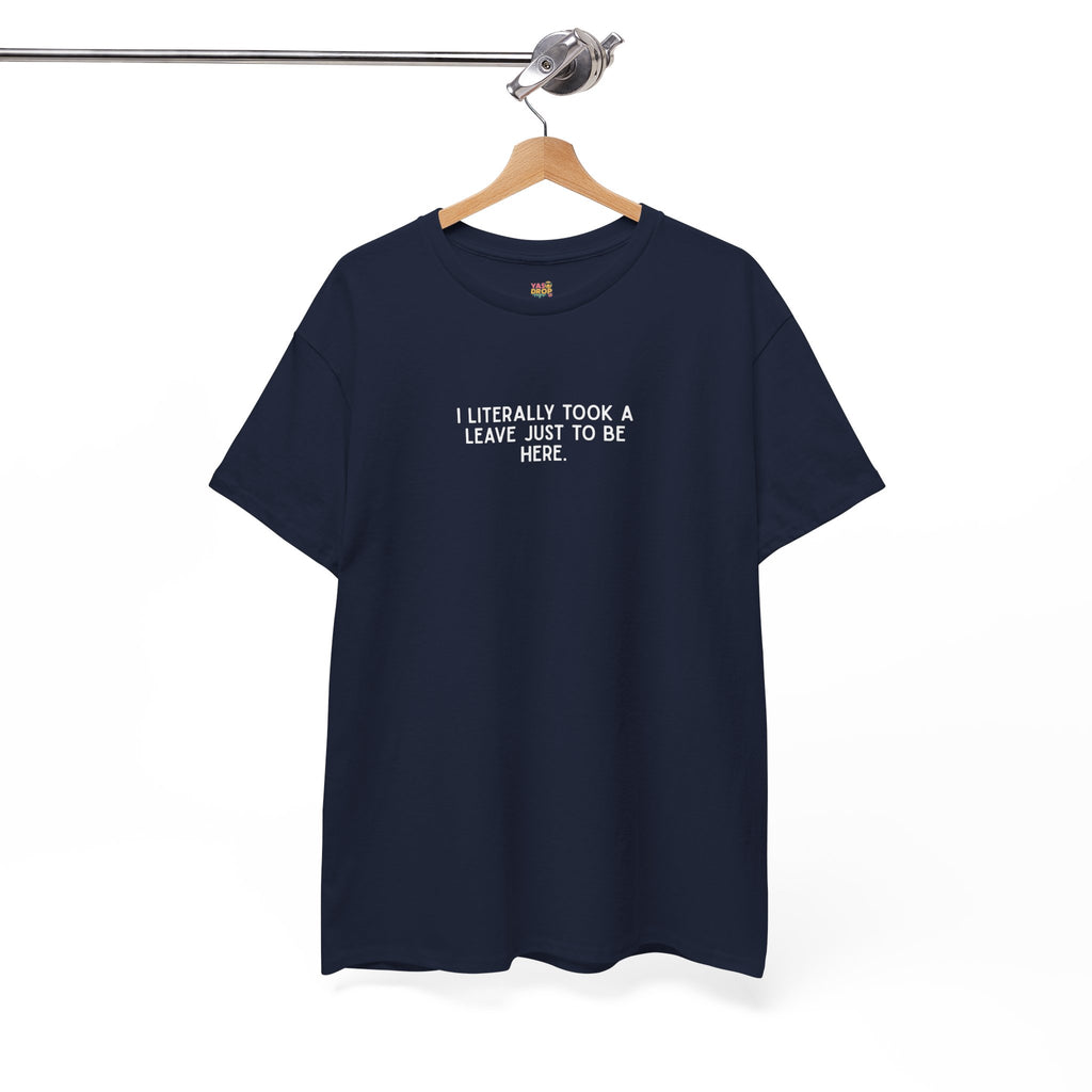 "I Literally Took A Leave Just To Be Here" Ironic Minimalist T-Shirt - Funny Relatable Office Humor Tee