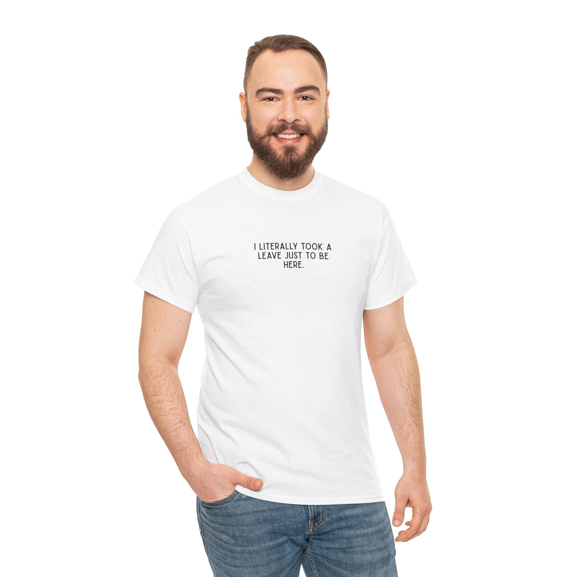 "I Literally Took A Leave Just To Be Here" Ironic Minimalist T-Shirt - Funny Relatable Office Humor Tee