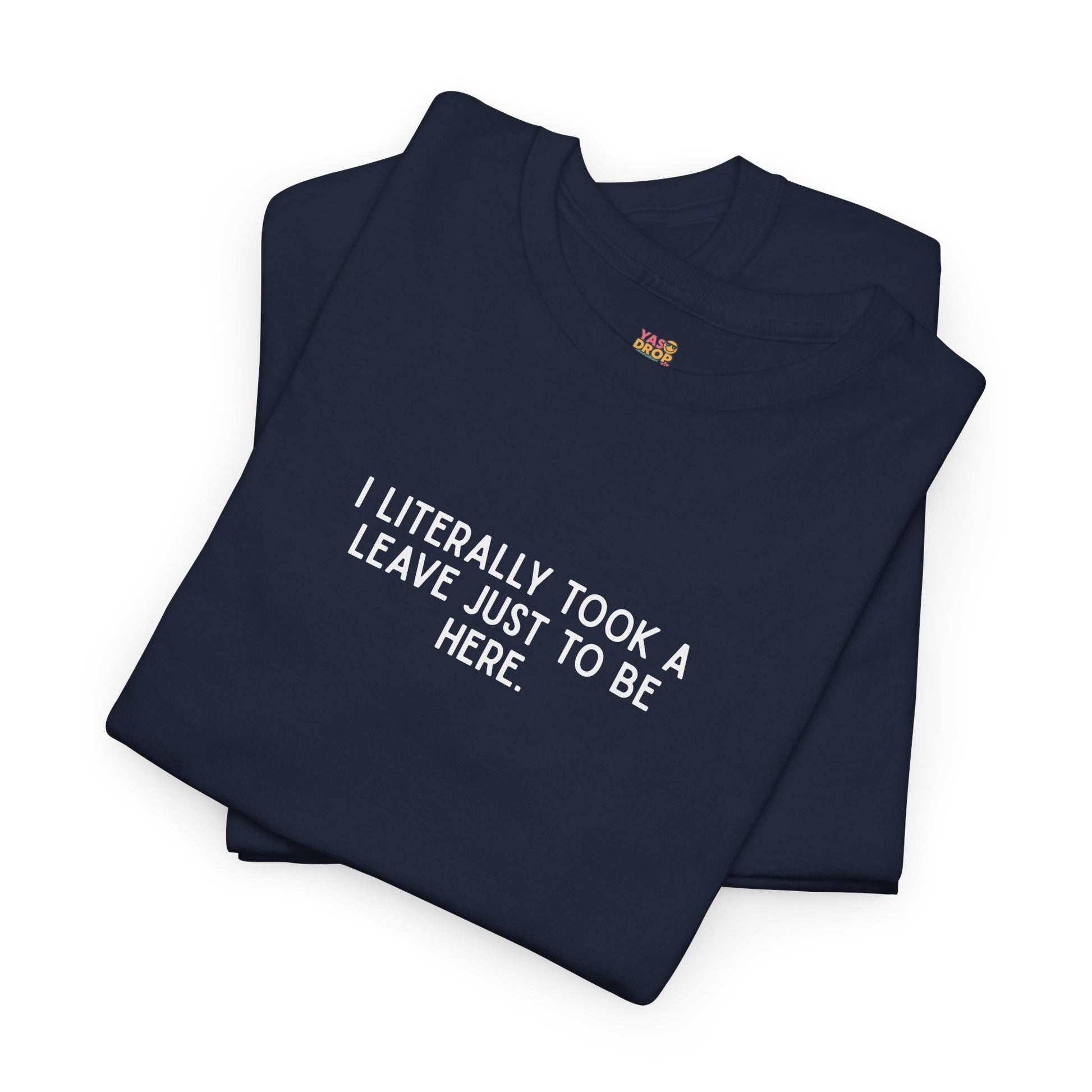 "I Literally Took A Leave Just To Be Here" Ironic Minimalist T-Shirt - Funny Relatable Office Humor Tee