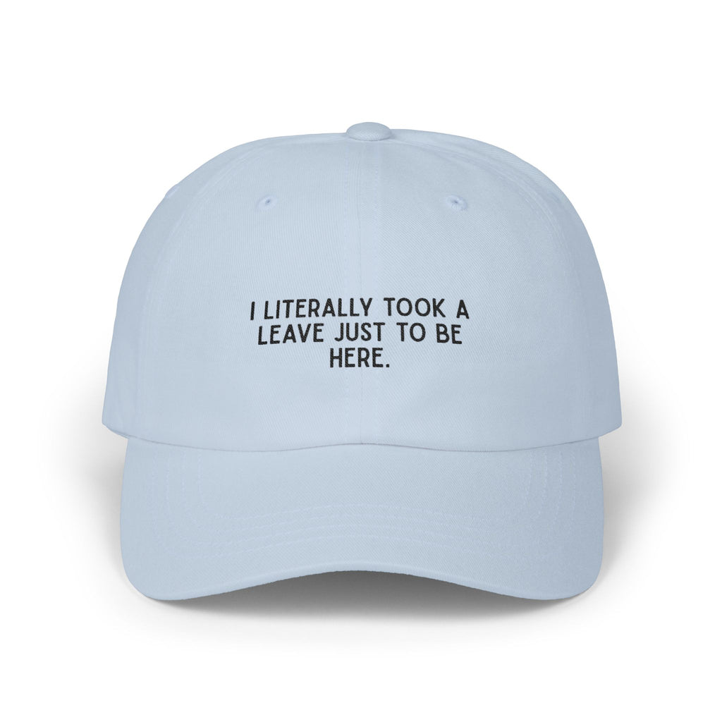 Premium Quality "I Literally Took A Leave Just To Be Here" – The Essential Minimalist Statement Cap
