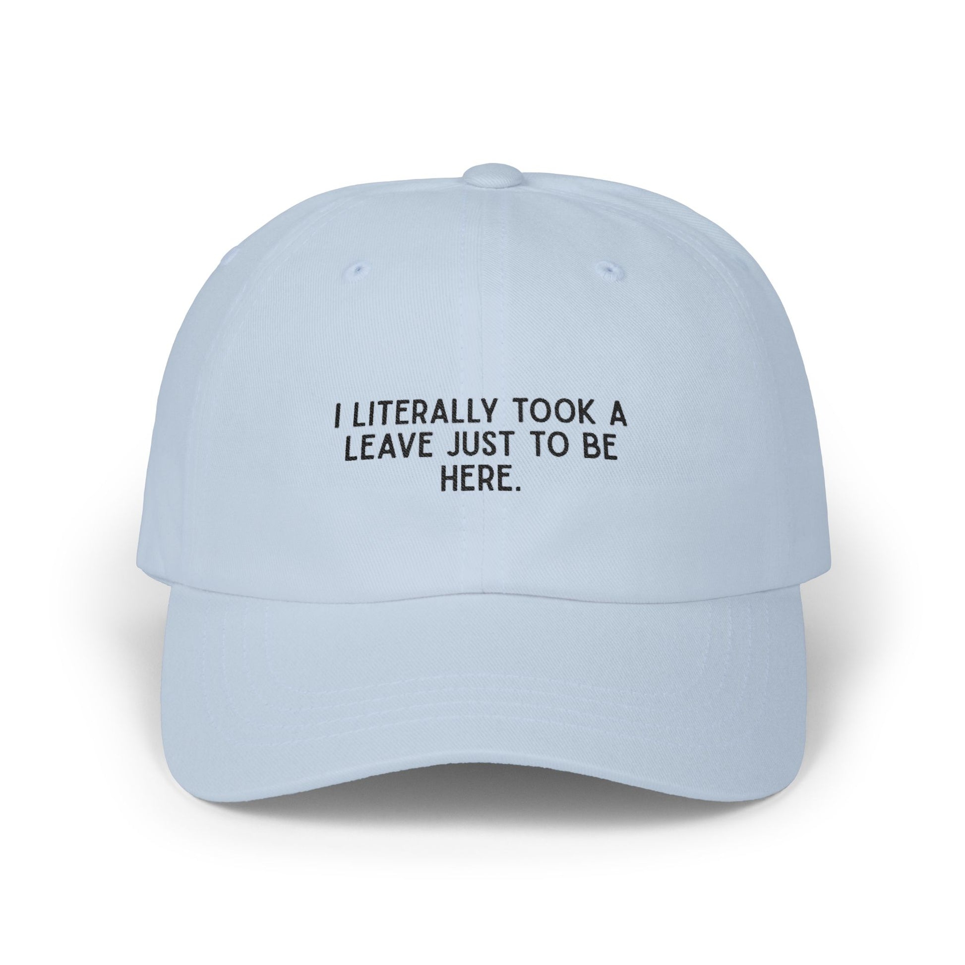 Premium Quality "I Literally Took A Leave Just To Be Here" – The Essential Minimalist Statement Cap