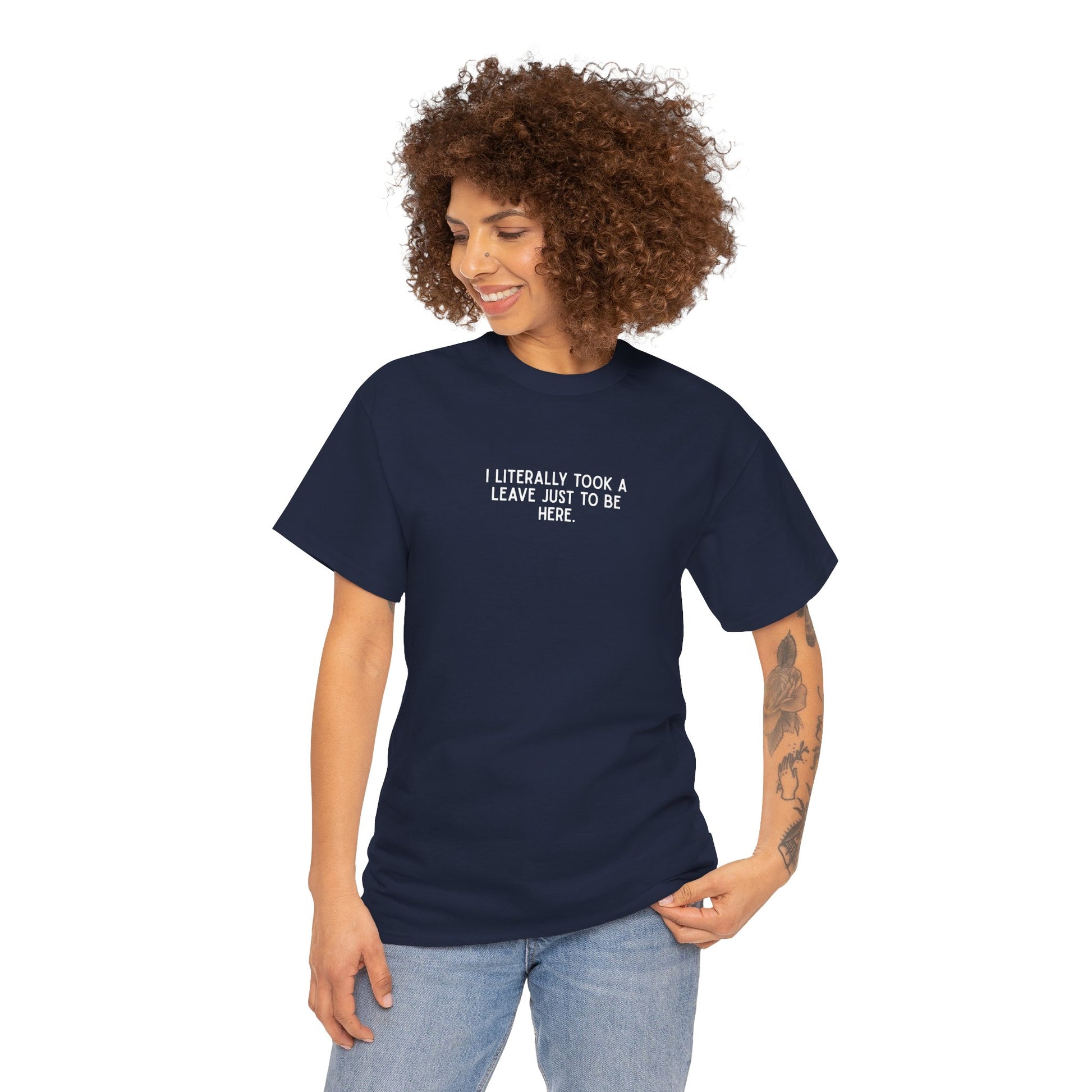 "I Literally Took A Leave Just To Be Here" Ironic Minimalist T-Shirt - Funny Relatable Office Humor Tee
