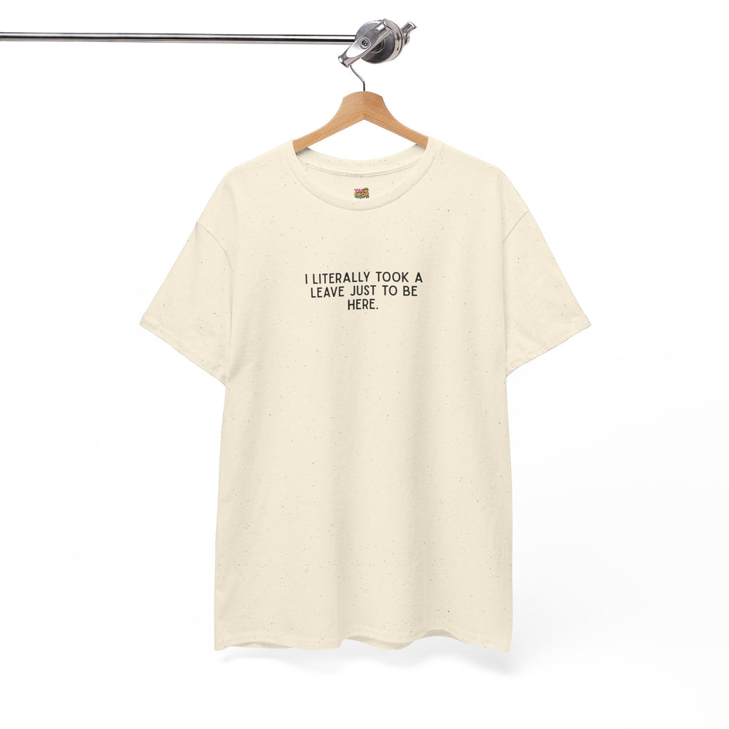 "I Literally Took A Leave Just To Be Here" Ironic Minimalist T-Shirt - Funny Relatable Office Humor Tee