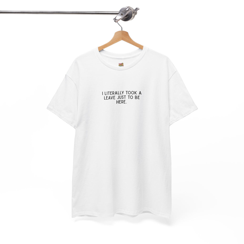 "I Literally Took A Leave Just To Be Here" Ironic Minimalist T-Shirt - Funny Relatable Office Humor Tee