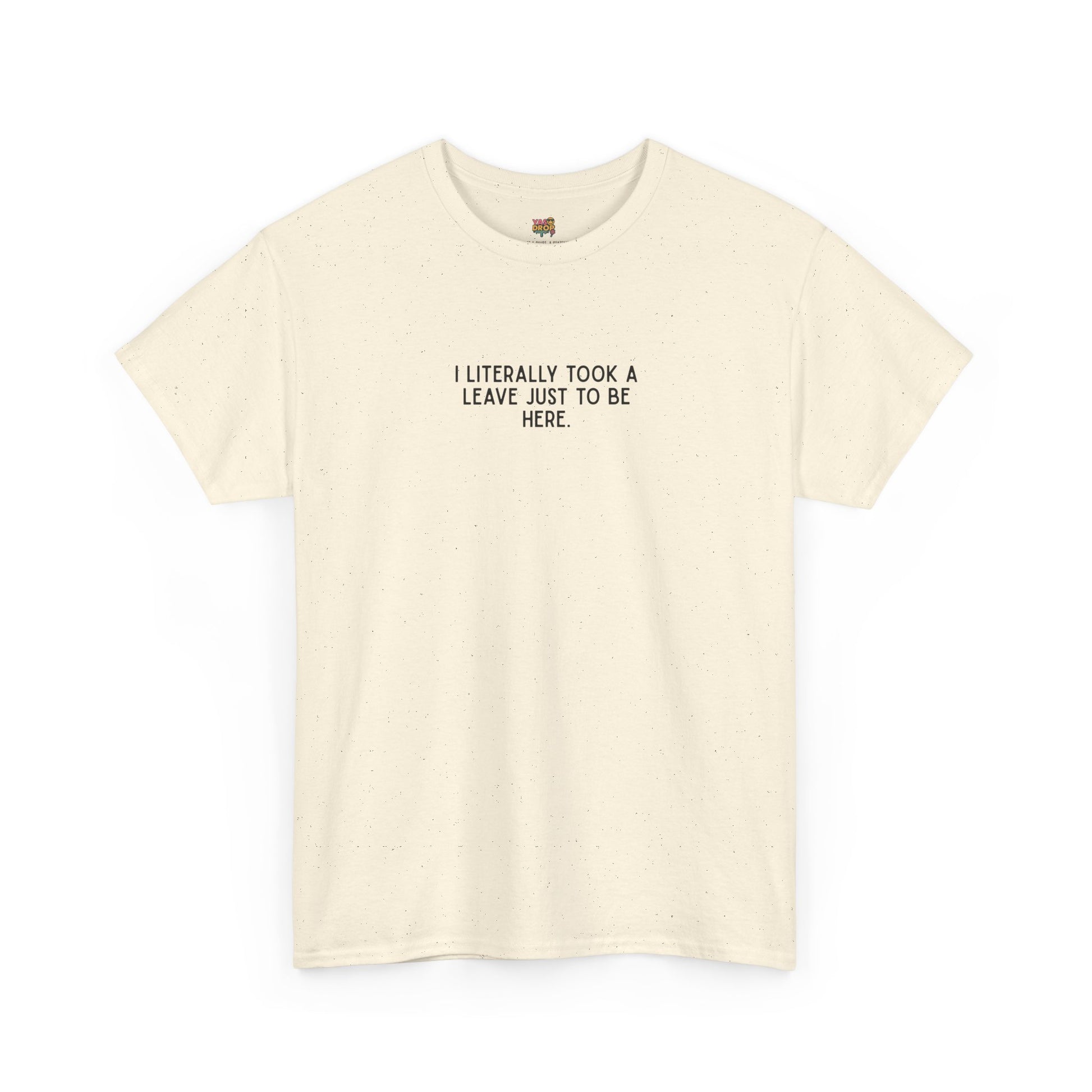 "I Literally Took A Leave Just To Be Here" Ironic Minimalist T-Shirt - Funny Relatable Office Humor Tee
