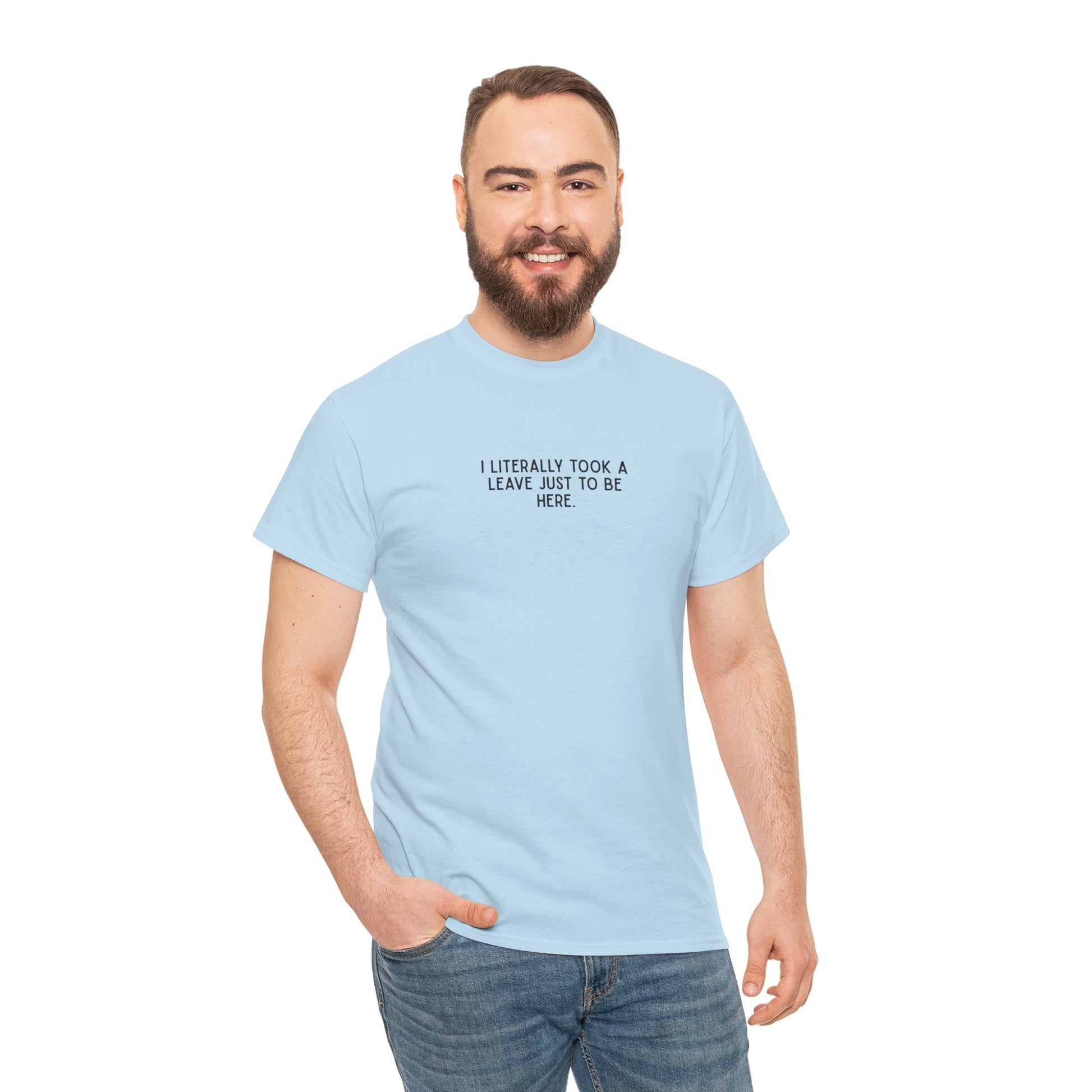 "I Literally Took A Leave Just To Be Here" Ironic Minimalist T-Shirt - Funny Relatable Office Humor Tee