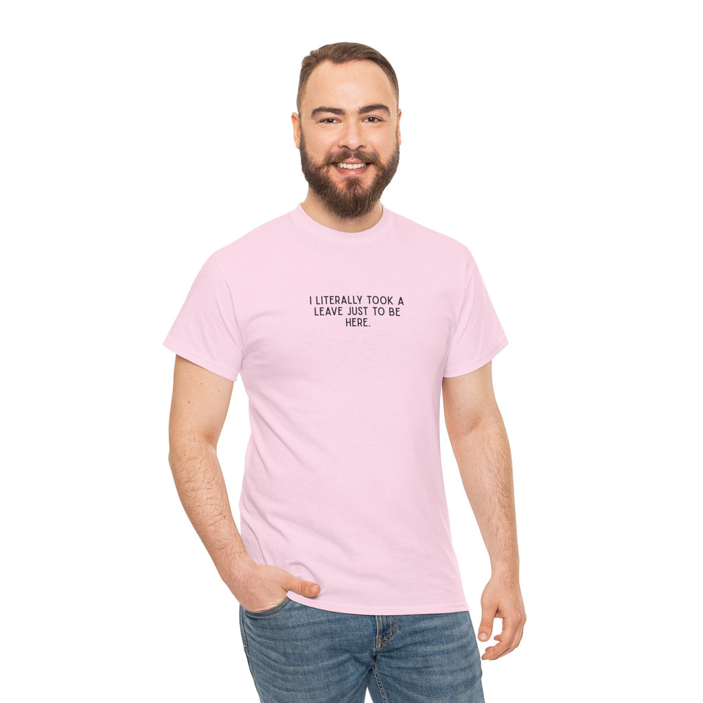 "I Literally Took A Leave Just To Be Here" Ironic Minimalist T-Shirt - Funny Relatable Office Humor Tee