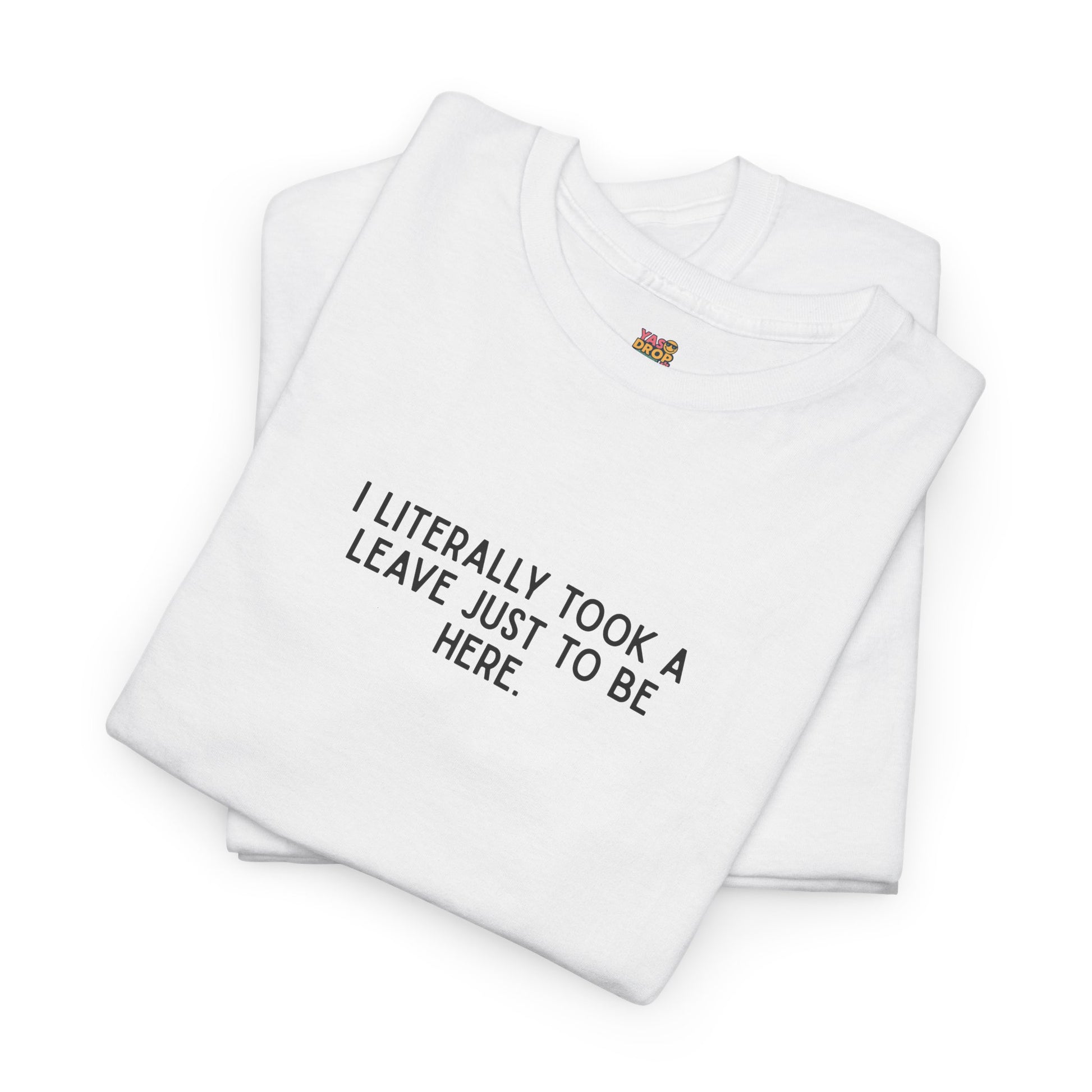 "I Literally Took A Leave Just To Be Here" Ironic Minimalist T-Shirt - Funny Relatable Office Humor Tee