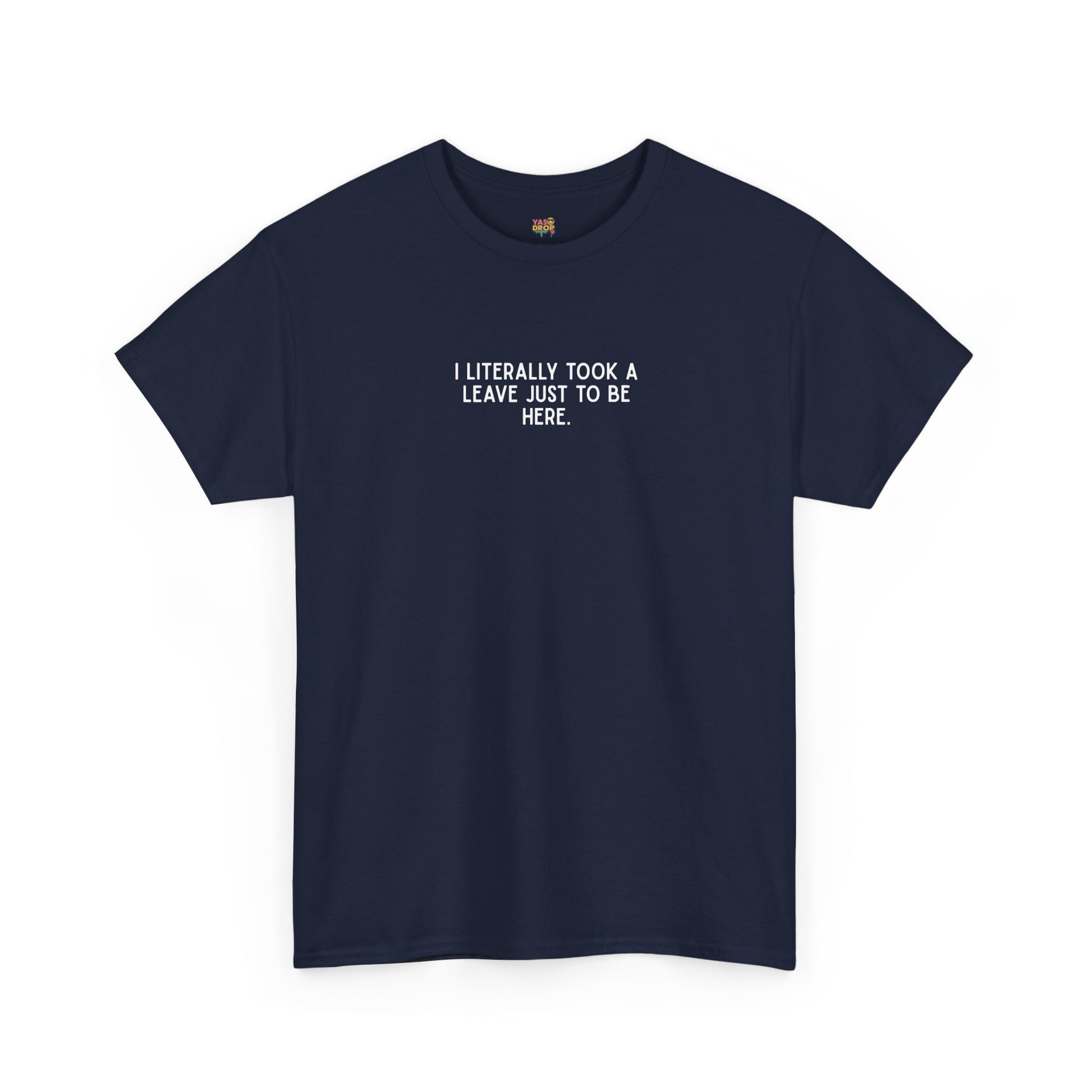 "I Literally Took A Leave Just To Be Here" Ironic Minimalist T-Shirt - Funny Relatable Office Humor Tee