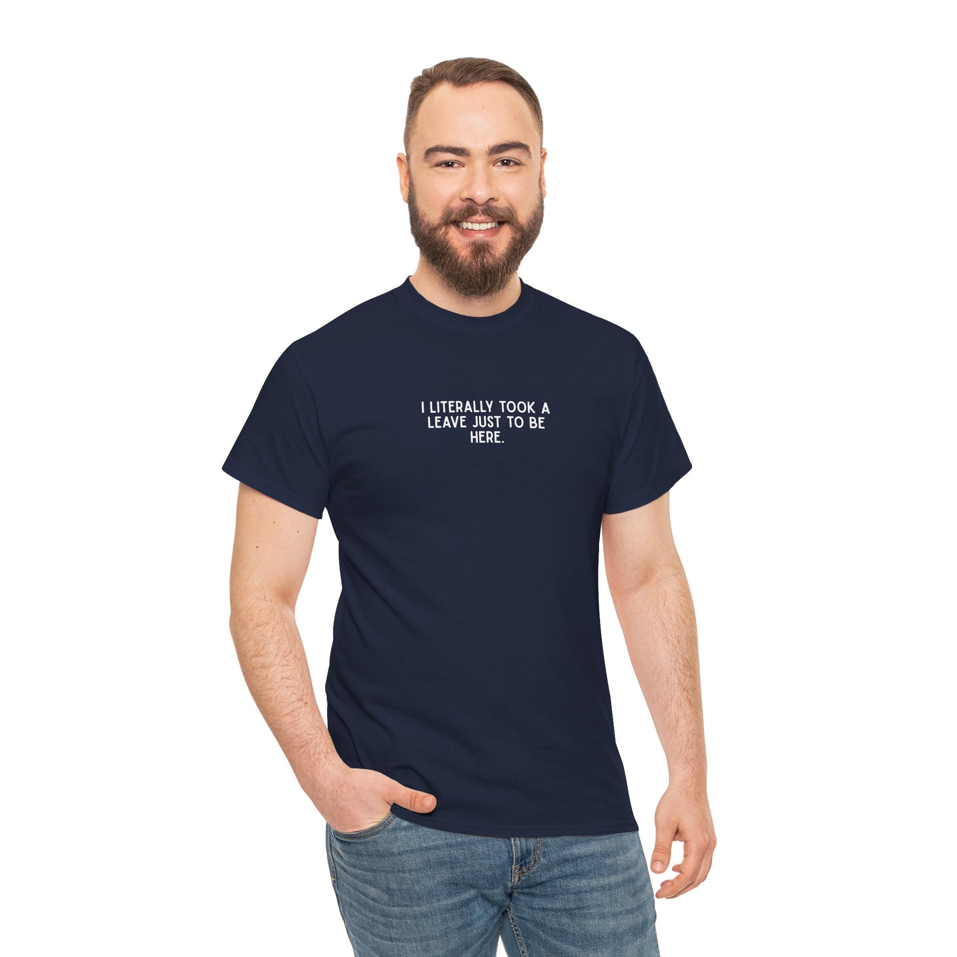 "I Literally Took A Leave Just To Be Here" Ironic Minimalist T-Shirt - Funny Relatable Office Humor Tee