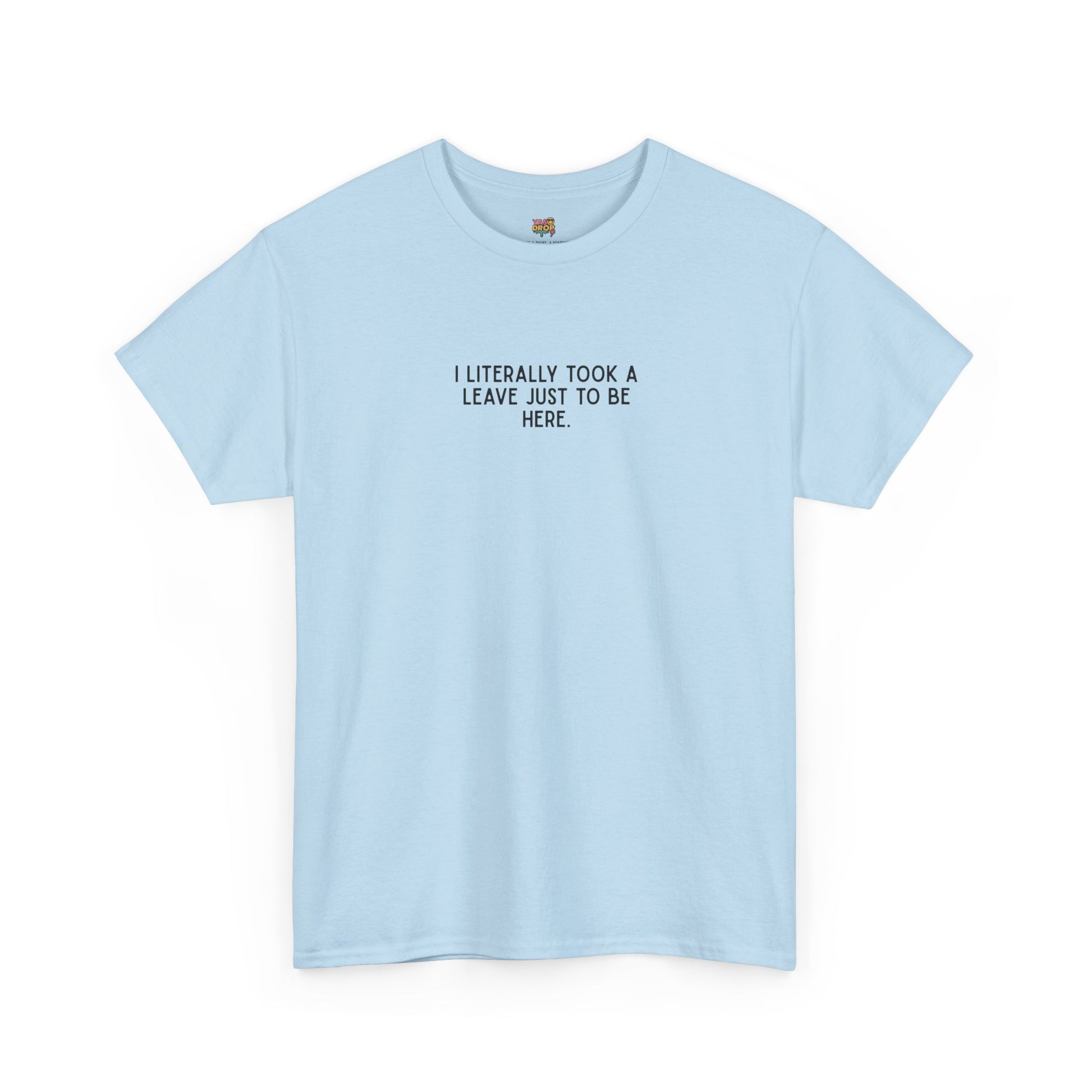 "I Literally Took A Leave Just To Be Here" Ironic Minimalist T-Shirt - Funny Relatable Office Humor Tee