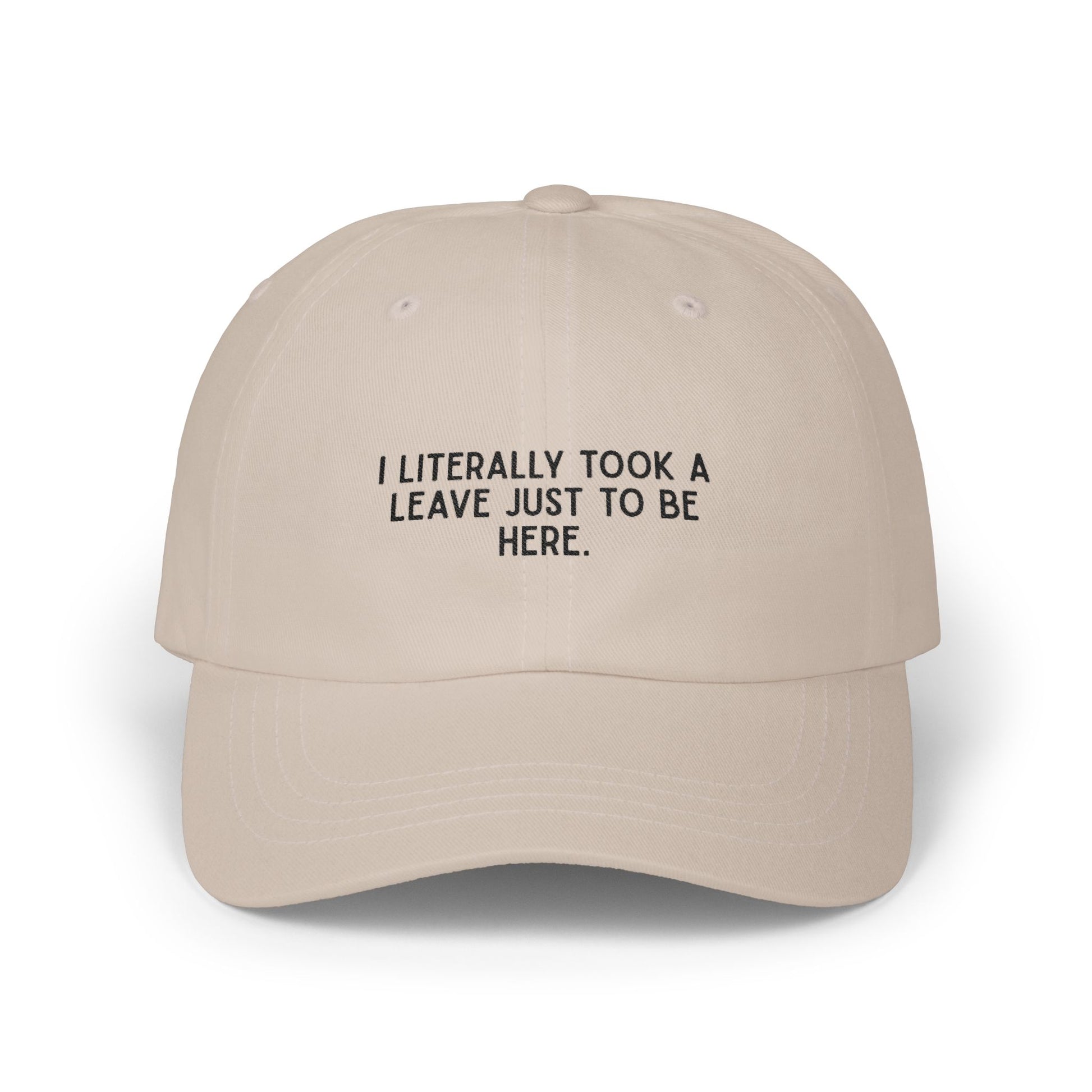 Premium Quality "I Literally Took A Leave Just To Be Here" – The Essential Minimalist Statement Cap