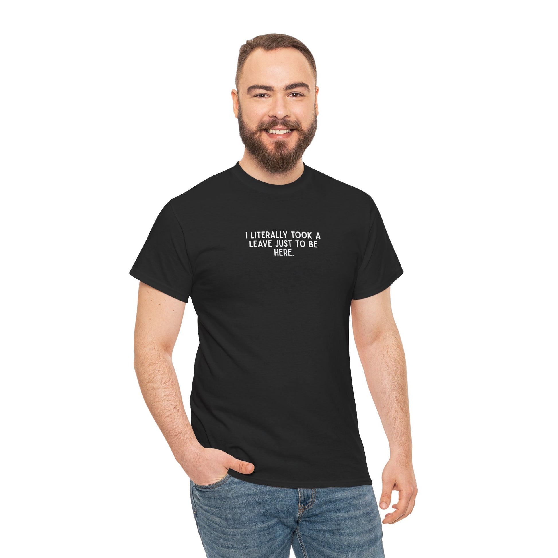 "I Literally Took A Leave Just To Be Here" Ironic Minimalist T-Shirt - Funny Relatable Office Humor Tee