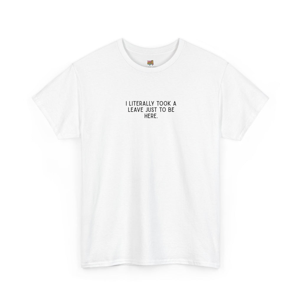 "I Literally Took A Leave Just To Be Here" Ironic Minimalist T-Shirt - Funny Relatable Office Humor Tee white