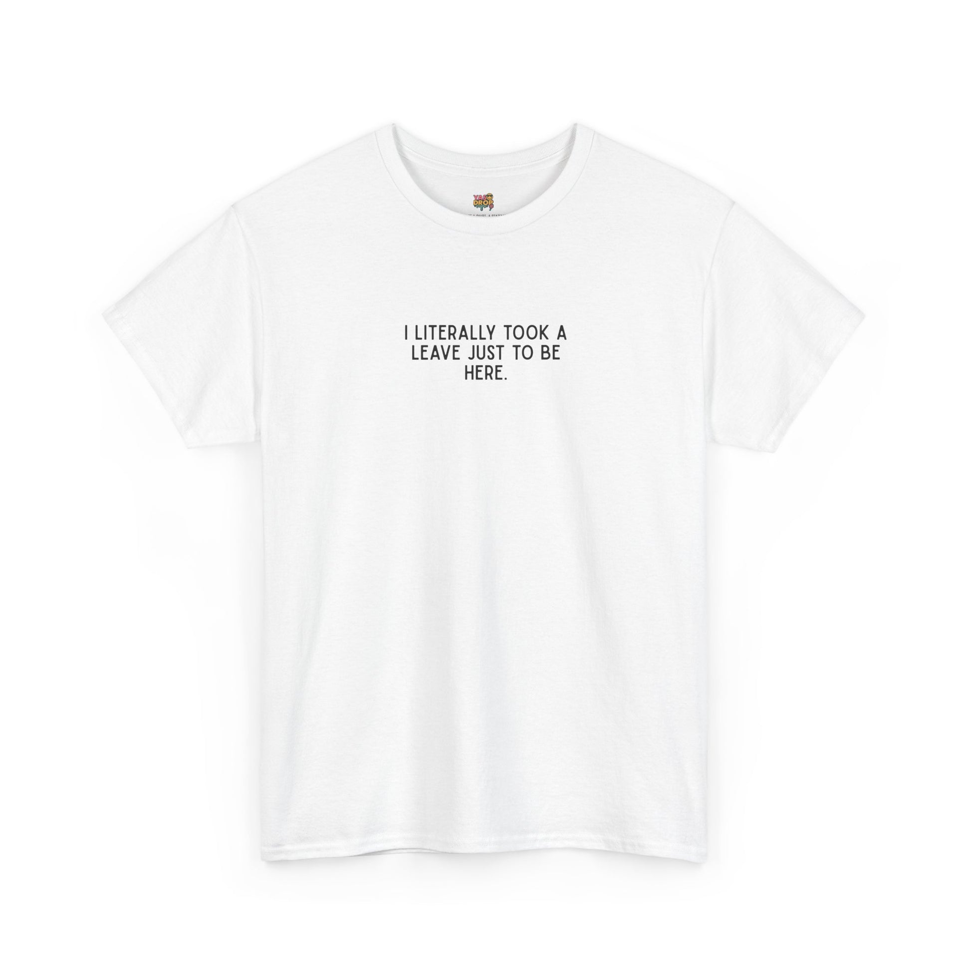 "I Literally Took A Leave Just To Be Here" Ironic Minimalist T-Shirt - Funny Relatable Office Humor Tee white