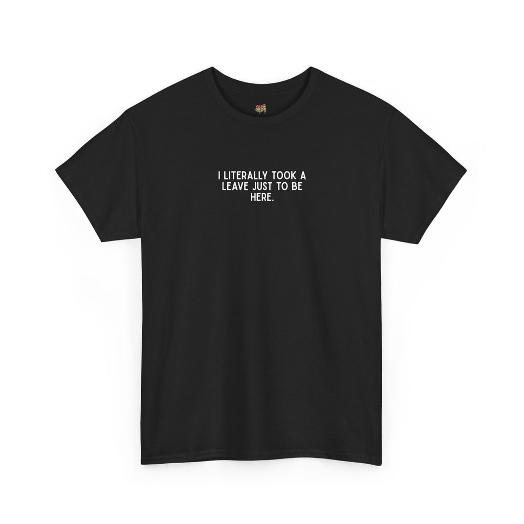 "I Literally Took A Leave Just To Be Here" Ironic Minimalist T-Shirt - Funny Relatable Office Humor Tee black