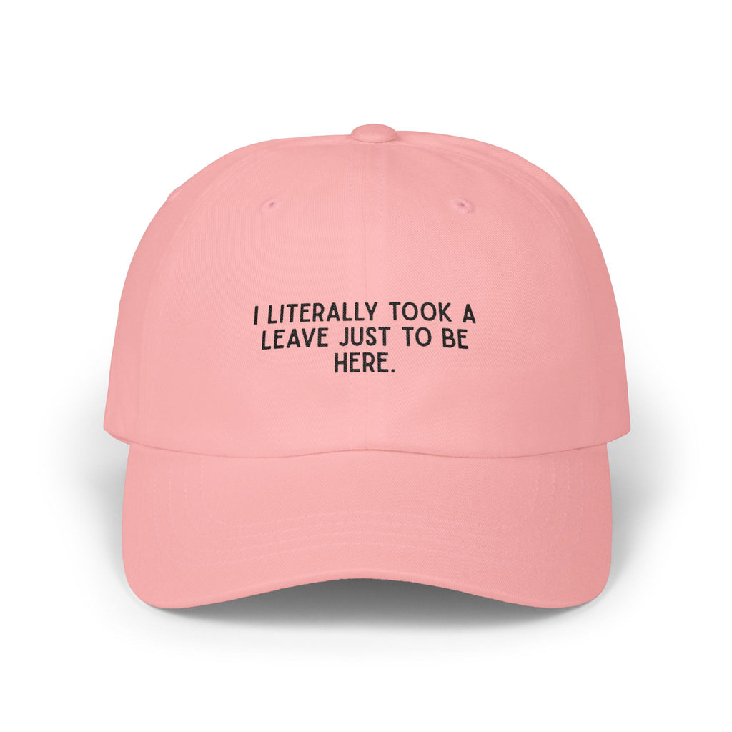 I Literally Took A Leave Just To Be Here pink cap